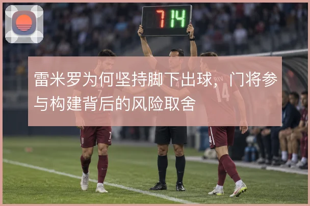 雷米罗为何坚持脚下出球，门将参与构建背后的风险取舍