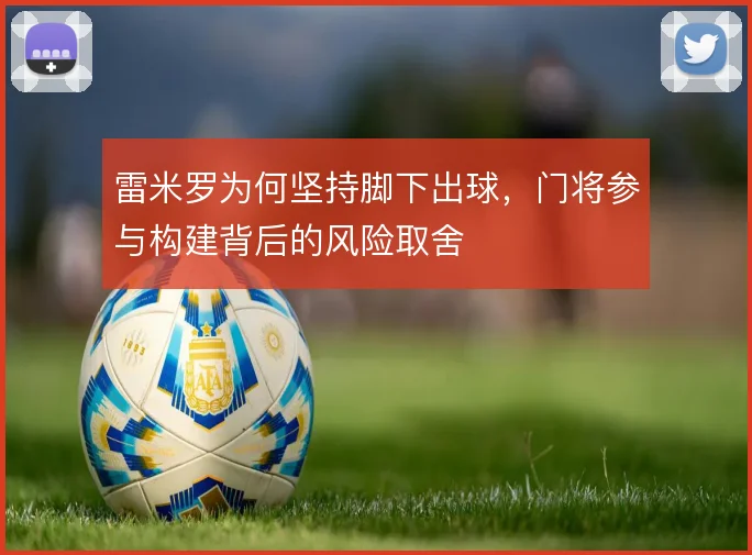 雷米罗为何坚持脚下出球，门将参与构建背后的风险取舍