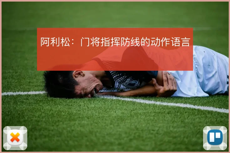 阿利松：门将指挥防线的动作语言
