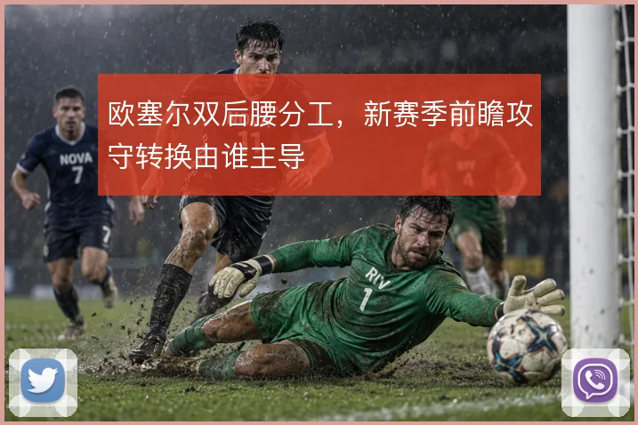 欧塞尔双后腰分工，新赛季前瞻攻守转换由谁主导