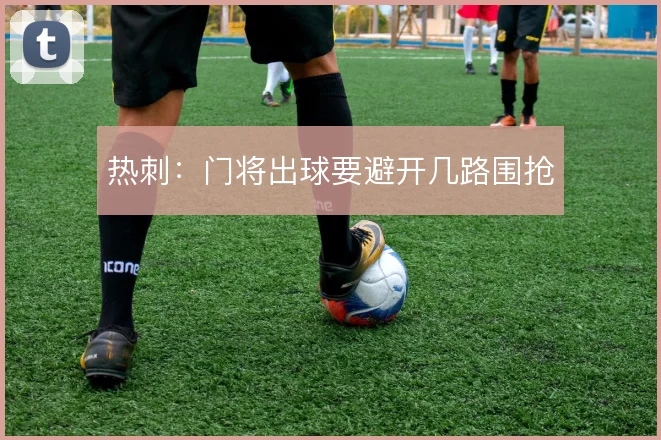 热刺：门将出球要避开几路围抢
