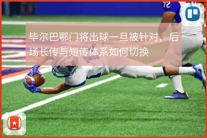毕尔巴鄂门将出球一旦被针对，后场长传与短传体系如何切换