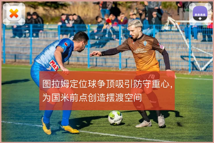 图拉姆定位球争顶吸引防守重心，为国米前点创造摆渡空间